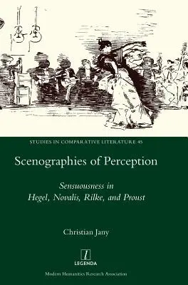 Scenographien der Wahrnehmung: Sinnlichkeit bei Hegel, Novalis, Rilke und Proust - Scenographies of Perception: Sensuousness in Hegel, Novalis, Rilke, and Proust