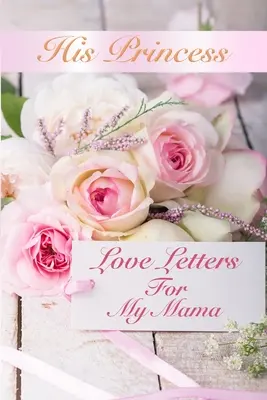 Seine Prinzessin Liebesbriefe: Liebesbriefe für meine Mama - His Princess Love Letters: Love Letters For My Mama