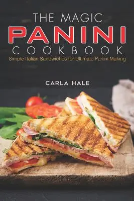 Das magische Panini-Kochbuch: Einfache italienische Sandwiches für die ultimative Panini-Herstellung - The Magic Panini Cookbook: Simple Italian Sandwiches for Ultimate Panini Making