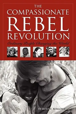 Die Revolution der mitfühlenden Rebellen: Gewöhnliche Menschen verändern die Welt - The Compassionate Rebel Revolution: Ordinary People Changing the World