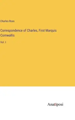 Korrespondenz von Karl, Erster Marquis Cornwallis: Bd. I - Correspondence of Charles, First Marquis Cornwallis: Vol. I