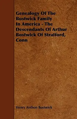 Genealogie der Familie Bostwick in Amerika - Die Nachkommen von Arthur Bostwick aus Stratford, Conn - Genealogy Of The Bostwick Family In America - The Descendants Of Arthur Bostwick Of Stratford, Conn