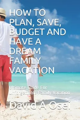 Wie man plant, spart, budgetiert und einen Traum-Familienurlaub macht: Ultimativer Leitfaden für unvergessliche Familienurlaube - How to Plan, Save, Budget and Have a Dream Family Vacation: Ultimate Guide For Unforgettable Family Vacation