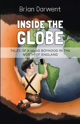 Das Innere des Globus: Geschichten einer Kindheit in den 1940er Jahren in Nordengland - Inside the Globe: Tales of a 1940s Boyhood in the North of England