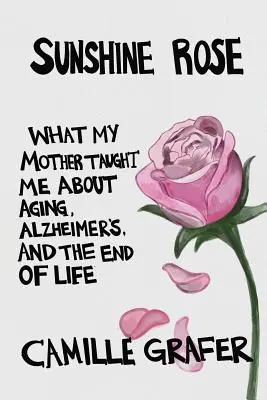 Sonnenschein-Rose: Was meine Mutter mich über das Altern, Alzheimer und das Ende des Lebens gelehrt hat - Sunshine Rose: What My Mother Taught Me about Aging, Alzheimer's, and the End of Life