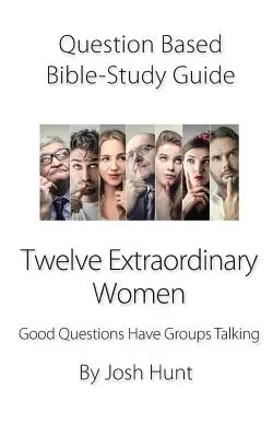 Fragengestütztes Bibelstudienbuch - Zwölf außergewöhnliche Frauen: Gute Fragen bringen Gruppen zum Reden - Question-Based Bible Study Guide -- Twelve Extraordinary Women: Good Questions Have Groups Talking