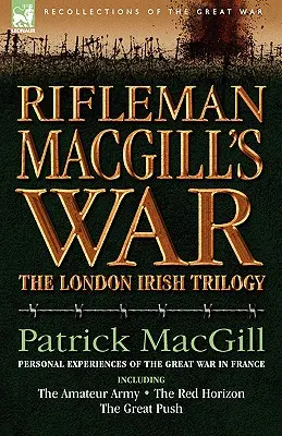 Rifleman Macgill's War: Ein Soldat der Londoner Iren während des Großen Krieges in Europa, einschließlich der Amateurarmee, des Roten Horizonts und der Großen P - Rifleman Macgill's War: A Soldier of the London Irish During the Great War in Europe Including the Amateur Army, the Red Horizon & the Great P