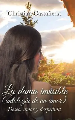 Die unsichtbare Frau (eine Liebesgeschichte): Sehnsucht, Liebe und Verzweiflung - La dama invisible (antologa de un amor): Deseo, amor y despedida