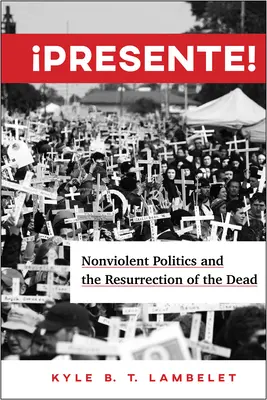 Presente!: Gewaltfreie Politik und die Auferstehung der Toten - Presente!: Nonviolent Politics and the Resurrection of the Dead