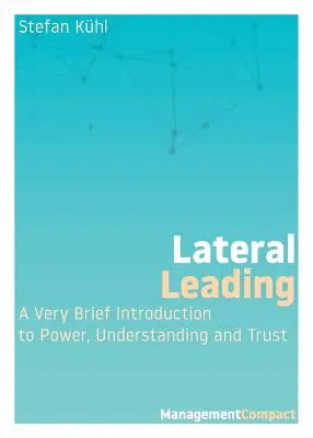 Laterales Führen: Eine sehr kurze Einführung in Macht, Verständnis und Vertrauen - Lateral Leading: A Very Brief Introduction to Power, Understanding and Trust