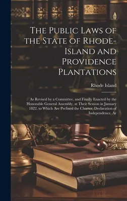 Die öffentlichen Gesetze des Staates Rhode-Island und der Providence Plantations: In der von einem Ausschuss überarbeiteten und schließlich von der ehrenwerten Generalversammlung verabschiedeten Fassung - The Public Laws of the State of Rhode-Island and Providence Plantations: As Revised by a Committee, and Finally Enacted by the Honorable General Assem