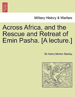 Quer durch Afrika, und die Rettung und der Rückzug von Emin Pascha. (A Lecture.) - Across Africa, and the Rescue and Retreat of Emin Pasha. [A Lecture.]