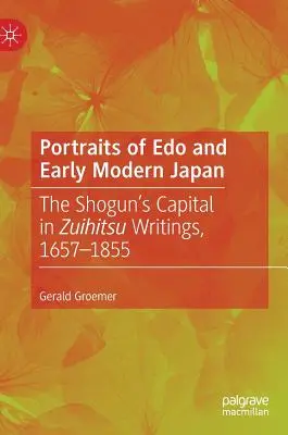 Porträts von EDO und dem frühneuzeitlichen Japan: Die Hauptstadt des Shogun in Zuihitsu-Schriften, 1657-1855 - Portraits of EDO and Early Modern Japan: The Shogun's Capital in Zuihitsu Writings, 1657-1855