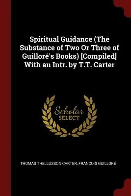 Spiritual Guidance (Der Inhalt von zwei oder drei Büchern von Guillor) [Zusammengestellt] Mit einem Intr. von T.T. Carter - Spiritual Guidance (The Substance of Two Or Three of Guillor's Books) [Compiled] With an Intr. by T.T. Carter