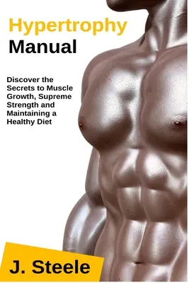 Handbuch der Hypertrophie: Entdecken Sie die Geheimnisse für Muskelwachstum, höchste Kraft und eine gesunde Ernährung - Hypertrophy Manual: Discover the Secrets to Muscle Growth, Supreme Strength and Maintaining a Healthy Diet