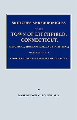 Skizzen und Chroniken der Stadt Litchfield, Connecticut, historisch, biographisch und statistisch; zusammen mit einem vollständigen amtlichen Register - Sketches and Chronicles of the Town of Litchfield, Connecticut, Historical, Biographical, and Statistical; Together with a Complete Official Regiater