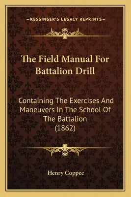 Das Feldhandbuch für den Bataillonsdrill: Enthält die Übungen und Manöver der Bataillonsschule (1862) - The Field Manual For Battalion Drill: Containing The Exercises And Maneuvers In The School Of The Battalion (1862)