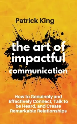 Die Kunst der wirkungsvollen Kommunikation: Wie Sie aufrichtig und effektiv kommunizieren, sprechen, um gehört zu werden, und bemerkenswerte Beziehungen aufbauen - The Art of Impactful Communication: How to Genuinely and Effectively Connect, Talk to be Heard, and Create Remarkable Relationships