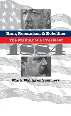 Rum, Romanismus und Rebellion: Die Entstehung eines Präsidenten, 1884 - Rum, Romanism, and Rebellion: The Making of a President, 1884