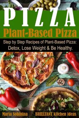 Pizza auf Pflanzenbasis: Schritt-für-Schritt-Rezepte für Pizza auf Pflanzenbasis. Entgiften, abnehmen & gesund sein. - Plant-Based Pizza: Step by Step Recipes of Plant-Based Pizza. Detox, Lose Weight & Be Healthy.