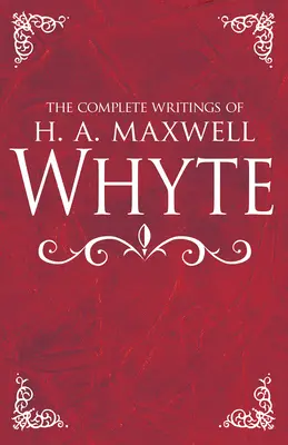 Die vollständigen Schriften von H. A. Maxwell Whyte - The Complete Writings of H. A. Maxwell Whyte