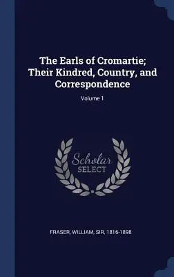 Die Grafen von Cromartie, ihre Verwandtschaft, ihr Land und ihre Korrespondenz, Band 1 - The Earls of Cromartie; Their Kindred, Country, and Correspondence; Volume 1