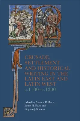 Kreuzzug, Besiedlung und Geschichtsschreibung im lateinischen Osten und im lateinischen Westen, ca. 1100-C.1300 - Crusade, Settlement and Historical Writing in the Latin East and Latin West, C. 1100-C.1300