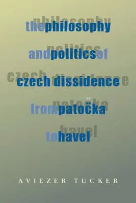 Die Philosophie und Politik der tschechischen Dissidenz von Patocka bis Havel - The Philosophy and Politics of Czech Dissidence from Patocka to Havel