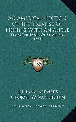 Eine amerikanische Ausgabe der Abhandlung über das Angeln mit einem Winkel: Aus dem Buch von St. Albans (1875) - An American Edition Of The Treatise Of Fishing With An Angle: From The Book Of St. Albans (1875)