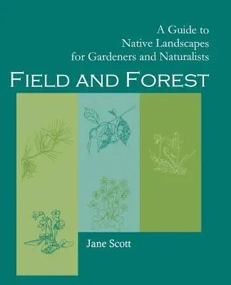 Feld und Wald: Ein Leitfaden für einheimische Landschaften für Gärtner und Naturforscher - Field and Forest: A Guide to Native Landscapes for Gardeners and Naturalists