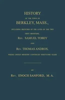 Geschichte der Stadt Berkley, Massachusetts, mit Skizzen des Lebens der beiden ersten Pfarrer, Rev. Samuel Tobey und Rev. Thomas Andros, deren - History of the town of Berkley, Mass., including sketches of the lives of the two first ministers, Rev. Samuel Tobey, and Rev. Thomas Andros, whose un