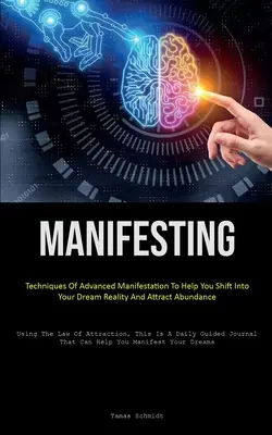 Manifestieren: Techniken der fortgeschrittenen Manifestation, um Ihnen zu helfen, in Ihre Traumrealität zu wechseln und Fülle anzuziehen (Das Gesetz der - Manifesting: Techniques Of Advanced Manifestation To Help You Shift Into Your Dream Reality And Attract Abundance (Using The Law Of