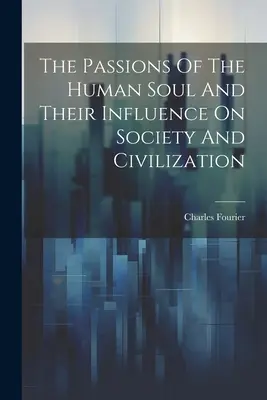 Die Leidenschaften der menschlichen Seele und ihr Einfluß auf Gesellschaft und Zivilisation - The Passions Of The Human Soul And Their Influence On Society And Civilization