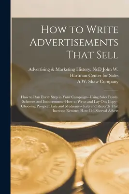 Wie man Anzeigen schreibt, die sich verkaufen; wie man jeden Schritt in seiner Kampagne plant - unter Verwendung von Verkaufsargumenten, Schemata und Anreizen - wie man sie schreibt und auslegt - How to Write Advertisements That Sell; how to Plan Every Step in Your Campaign--using Sales Points, Schemes and Inducements--how to Write and lay out