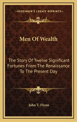 Männer des Reichtums: Die Geschichte von zwölf bedeutenden Vermögenswerten von der Renaissance bis zur Gegenwart - Men Of Wealth: The Story Of Twelve Significant Fortunes From The Renaissance To The Present Day