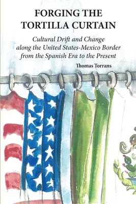 Das Schmieden des Tortilla-Vorhangs: Kulturelle Drift und Wandel entlang der Grenze zwischen den Vereinigten Staaten und Mexiko von der spanischen Eroberung bis in die Gegenwart - Forging the Tortilla Curtain: Cultural Drift and Change Along the United States-Mexico Border from the Spanish Conquest to the Present