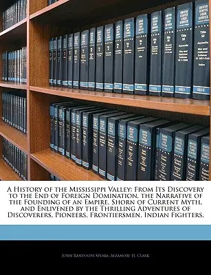 Eine Geschichte des Mississippi-Tals: Von seiner Entdeckung bis zum Ende der Fremdherrschaft. die Erzählung von der Gründung eines Reiches, bereinigt von aktuellen - A History of the Mississippi Valley: From Its Discovery to the End of Foreign Domination. the Narrative of the Founding of an Empire, Shorn of Current