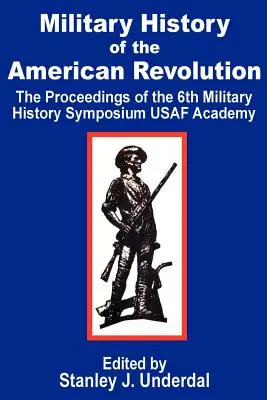 Militärgeschichte der Amerikanischen Revolution: Der Tagungsband des sechsten militärhistorischen Symposiums der USAF Academy - Military History of the American Revolution: The Proceedings of the Sixth Military History Symposium USAF Academy