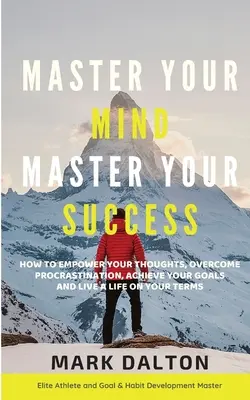 Meistere deinen Geist - Meistere deinen Erfolg: Wie Sie Ihre Gedanken beherrschen, Prokrastination überwinden, Ihre Ziele erreichen und ein Leben nach Ihren Vorstellungen führen - Master Your Mind - Master Your Success: How To Empower Your Thoughts, Overcome Procrastination, Achieve Your Goals And Live A Life On Your Terms