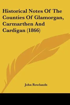 Historische Anmerkungen zu den Grafschaften Glamorgan, Carmarthen und Cardigan (1866) - Historical Notes Of The Counties Of Glamorgan, Carmarthen And Cardigan (1866)