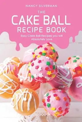 Das Kuchenkugel-Rezeptbuch: Einfache Kuchenbällchen-Rezepte, die Sie absolut lieben werden - The Cake Ball Recipe Book: Easy Cake Ball Recipes you will Absolutely Love