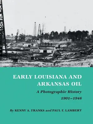 Das frühe Öl in Louisiana und Arkansas: Eine fotografische Geschichte, 1901-1946 - Early Louisiana and Arkansas Oil: A Photographic History, 1901-1946