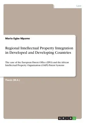 Regional Intellectual Property Integration in Developed and Developing Countries: The case of the European Patent Office (EPO) and the African Intelle