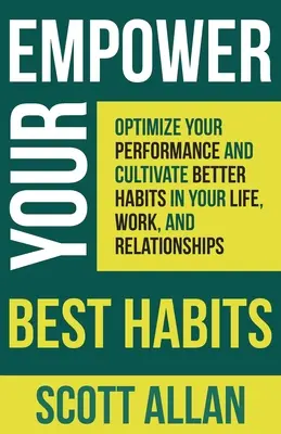 Befähigen Sie Ihre besten Gewohnheiten: Optimieren Sie Ihre Leistung und kultivieren Sie bessere Gewohnheiten in Ihrem Leben, bei der Arbeit und in Ihren Beziehungen - Empower Your Best Habits: Optimize Your Performance and Cultivate Better Habits in Your Life, Work, and Relationships