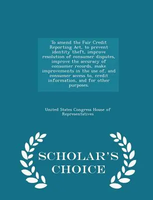 Änderung des Fair Credit Reporting Act, um Identitätsdiebstahl zu verhindern, die Beilegung von Verbraucherstreitigkeiten zu verbessern und die Genauigkeit von Verbraucherdaten zu erhöhen, - To Amend the Fair Credit Reporting Act, to Prevent Identity Theft, Improve Resolution of Consumer Disputes, Improve the Accuracy of Consumer Records,