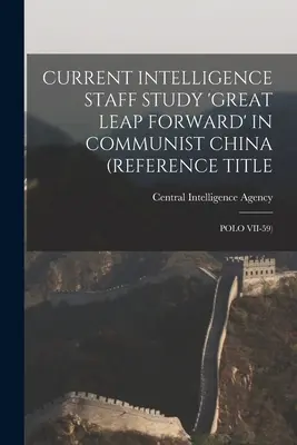 Current Intelligence Staff Study 'Great Leap Forward' in Communist China (Referenztitel: Polo VII-59) - Current Intelligence Staff Study 'Great Leap Forward' in Communist China (Reference Title: Polo VII-59)