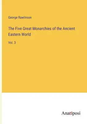 Die fünf großen Monarchien der antiken östlichen Welt: Bd. 3 - The Five Great Monarchies of the Ancient Eastern World: Vol. 3