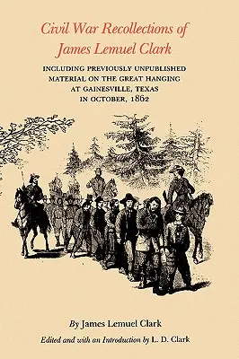Bürgerkriegserinnerungen von James Lemuel Clark: Mit bisher unveröffentlichtem Material über die große Hinrichtung in Gainesville, Texas, im Oktober 1862 - Civil War Recollections of James Lemuel Clark: Including Previously Unpublished Material on the Great Hanging at Gainesville, Texas in October, 1862