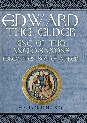Eduard der Ältere: König der Angelsachsen, der vergessene Sohn Alfreds - Edward the Elder: King of the Anglo-Saxons, Forgotten Son of Alfred