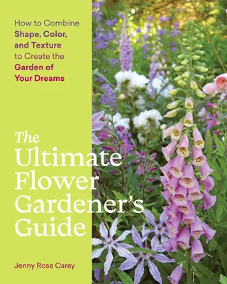 Der ultimative Leitfaden für Blumengärtner: Wie Sie Form, Farbe und Textur kombinieren, um den Garten Ihrer Träume zu schaffen - The Ultimate Flower Gardener's Guide: How to Combine Shape, Color, and Texture to Create the Garden of Your Dreams
